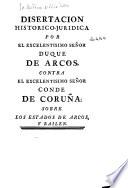 Disertación histórico-jurídica por el Excelentísimo Señor Duque de Arcos, contra el Excelentísimo señor Conde de Coruña, sobre los estados de Arcos y Bailén