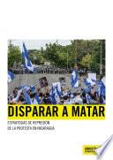Disparar a matar. Estrategias de represión de la protesta en Nicaragua