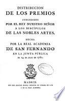 Distribución de los premios concedidos por el rey nuestro señor á los discípulos de las nobles artes, hecha por la Real Academia de San Fernando en la Junta Pública de 14 de Julio de 1781