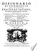 Dizionario di commercio dei signori fratelli Savary, che comprende la cognizione delle merci d'ogni paese; ovvero i principali, e i nuovi articoli risguardanti il commercio, l'economia rurale, le finanze, le arti, le manifatture, le fabbriche, la mineralogia, le droghe, le piante, le gemme ec. ec., accresciuto di varj importantissimi articoli, tratti dall'Enciclopedia, e dalle Memorie dell'accuratissimo mr. Garcin, ec. ... Tomo primo [-quarto]