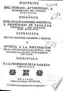 Doctrina del Primado, authoridad e infalibilidad del Romano Pontifice, enseñada por los lovanienses, maestros y professores de sagrada thenlugia, assi antiguos, como modernos, expressada con sus propias palabras, y apoyos, y opuesta a la declaracion de la potestad eclesiastica por el CLFRO [sic] galicano
