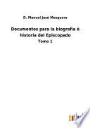 Documentos para la biografìa è historia del Episcopado