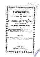 Documentos que ilustran el reclamo de ... Santiago Webster, ... al Gobierno del Peru por los agravios y crueldades de que fué victima durante un motin popular contra estrangeros, que estalló en Iquique en la mañana del 27 de Junio de 1835, etc