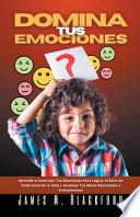 Domina tus Emociones - Aprende a Controlar tus Emociones Para Lograr el Éxito en Cada Área de tu Vida y Alcanzar tus Metas Personales y Profesionales