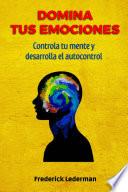 Domina tus Emociones, Controla tu Mente y Desarrolla el Autocontrol