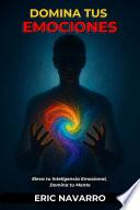 Domina tus emociones. Eleva tu Inteligencia Emocional, Domina tu Mente, tus Pensamientos, Fortalece tu Autocontrol y Construye Resiliencia