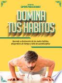 Domina Tus Habitos: Aprende A Deshacerte De Los Malos Hábitos, Desperdicio De Tiempo Y Falta De Autodisciplina