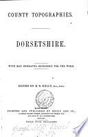Dorsetshire, ed. by E.R. Kelly. (County topogr.).