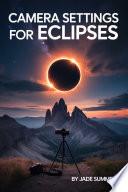 Eclipse Photography Mastery: Essential Camera Settings for Capturing the Perfect Solar Eclipse