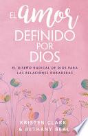 El Amor Definido Por Dios: El Diseño Radical de Dios Para Las Relaciones Duraderas