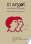 El argot, entre España y Colombia. Estudios léxicos y pragmáticos