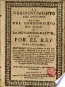 El arrepentimiento mas dichoso,nacido del conocimiento mas claro y la indulgencia mas util, hecha por el Rey mas legitimo...Sermon,que el dia 21.de Julio de 1706 predico el R.P. ---...