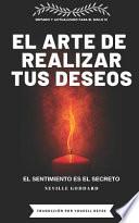 El Arte de Realizar Tus Deseos: El Sentimiento Es El Secreto