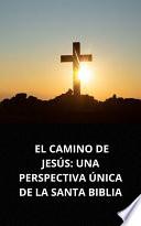 EL CAMINO DE JESÚS: UNA PERSPECTIVA ÚNICA DE LA SANTA BIBLIA