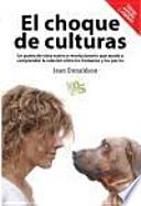 El choque de culturas : un punto de vista nuevo y revolucionario que ayuda a comprender la relación entre los humanos y los perros