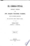 El Código Penal. Concordado y comentado por Don Joaquin Francisco Pacheco. 3a ed. corregida y aumentada
