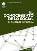 El conocimiento de lo social II. El método-estrategia (Alternativas de desarrollo)
