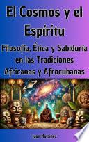 El Cosmos y el Espíritu: Filosofía, Ética y Sabiduría en las Tradiciones Africanas y Afrocubanas