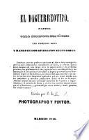 El Daguerreotypo; manual para aprender por si solo tan precioso arte y á manejar los aparatos necesarios ... Por E. de L[eon].