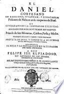 El Daniel, cortesano en Babilonia, Susannam, Y Echatanam. Prisionero de Nabuco en la ocupacion de Israel. Oy ciudadano de la Ierusalem celestial. ..., priuado de siete monarcas, ... profeta de Dios, ... que escrivia. ... Del reverendissimo senor d. fr. Ioseph Lainez ...