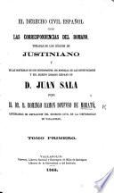 El Derecho Civil Español con las correspondencias del Romano, tomadas de los códigos de Justiniano y de las doctrinas de sus intérpretes, en especial de las Instituciones y del Digesto Romano Hispano de D. Juan Sala