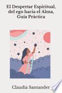 El Despertar Espiritual, del ego hacia el Alma, Guía Práctica