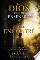 El Dios Que Me Enseñaron y El Que Encontré