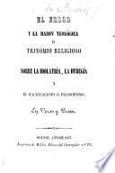 El Error y la Razon Teologica, o la Idolatria con sus extravios y el Cristiansmo civilzador ... Trinomio religioso escrito en verso y prosa