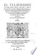 El felicissimo viaie d'el ... principe Don Phelippe, hijo d'el emperador Don Carlos quinto maximo, desde Espana à sus tierras dela baxa Alemana