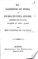 El Gastrónomo sin Dinero, ó Un dia en vista alegre. Comedia en un acto [and in prose], arreglada ... por Don V. de la V.