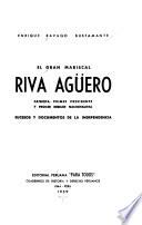 El gran mariscal Riva Agüero, patriota, primer presidente y proćer rebelde nacionalista