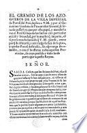 El Gremio de los Azogueros de la villa imperial de Potosi del Pirũ, ... suplica a V. M. ... se sirva de passar los ojos por este papel, y mander lo vea el Real Cõsejo de las Indias con particular atẽciõ y brevedad, por lo mucho q̃ importa, assi por la mucha haziẽda q̃ V. M. pierde, como porq̃ de dilatarse, corre riesgo la saca de la plata, y quedar Potosi destruido, etc. (12 Nov. 1636.).