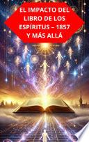 EL IMPACTO DEL LIBRO DE LOS ESPÍRITUS – 1857 Y MÁS ALLÁ