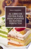El libro de cocina para principiantes de postres perfectos