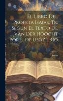El Libro Del Profeta Isaías, Tr. Según El Texto De Van Der Hooght Por L. De Usóz I Rio