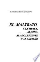 El maltrato a la mujer, al niño, al adolescente y al anciano