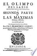 EL OLIMPO DEL SABIO INSTRUIDO DE LA NATURALEZA, Y SEGVNDA PARTE De LAS MAXIMAS Politicas, y Morales. ILVSTRADAS Con todo genero de erudicion Sacra, y Humana
