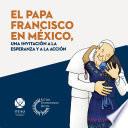 El papa Francisco en México, una invitación a la esperanza y a la acción