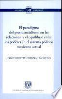 el Paradigma Del Presidencialismo En Las Relaciones Y El Equilibrio Entre Los Poderes En El Sistema Politico Mexicano Actual