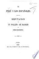 El Peru y los Españoles. Refutacion á un folleto de Madrid y otros escritos. (Apendice. Talambo, o sea Don Manuel Salcedo. Réplica á la exposicion de Sorazo y Fano. [Signed, “Patriotas.”] Exposicion de Don Manuel Salcedo [on the Talambo Question].).