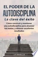 El PODER de la AUTODISCIPLINA la CLAVE DEL ÉXITO Como Construir y Mantener una Autodisciplina para Alcanzar Tus Metas, y Conseguir Excelentes Resultados