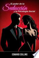 El Poder de la Seducción y la Psicología Social: Aprende los secretos de como Conquistar y Persuadir a una persona