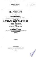 El Príncipe de Maquiavelo, precedido de la biografía del autor y seguido del Anti-Maquiavelo o exámen del Príncipe, por Federico, el Grande, Rey de Prusia, con un prefacio de Voltaire, etc