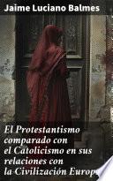El Protestantismo comparado con el Catolicismo en sus relaciones con la Civilización Europea