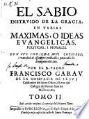 El Sabio Instruido De La Gracia; En Varias Maximas, O Ideas Evangelicas, Politicas, I Morales (etc.)