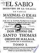 El Sabio Instruido De La Gracia; En Varias Maximas, O Ideas Evangelicas, Politicas, I Morales (etc.)