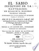 El sabio instruido de la naturaleza, en quarenta maximas politicas, y morales, ilustradas con todo genero de erudicion sacra, y humana
