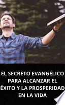 EL SECRETO EVANGÉLICO PARA ALCANZAR EL ÉXITO Y LA PROSPERIDAD EN LA VIDA