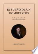 El sueño de un hombre gris. La biografía soñada de Francisco Xavier Goya