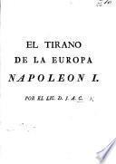 El Tirano de la Europa Napoleon Io. Manifiesto que a todos los pueblos del mundo, y principalmente a los Españoles presenta el Lic. D. J. A. C.